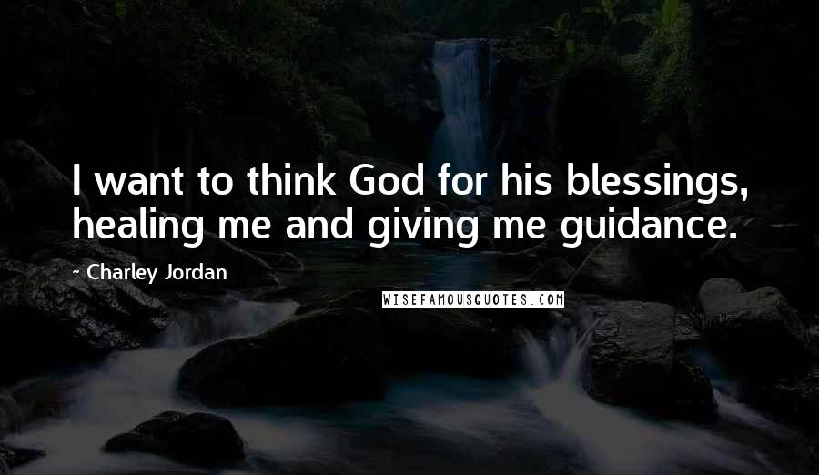 Charley Jordan Quotes: I want to think God for his blessings, healing me and giving me guidance.