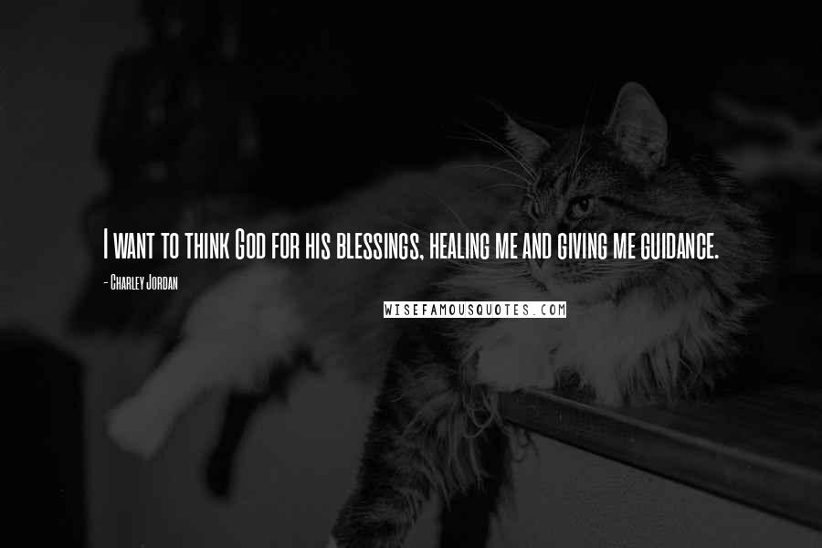 Charley Jordan Quotes: I want to think God for his blessings, healing me and giving me guidance.