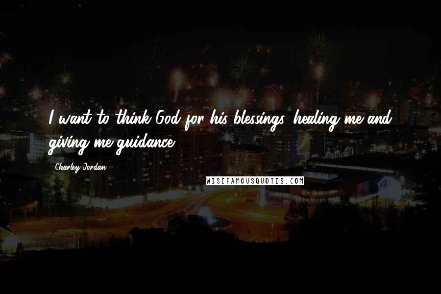 Charley Jordan Quotes: I want to think God for his blessings, healing me and giving me guidance.