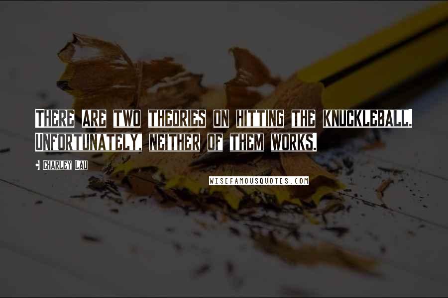 Charley Lau Quotes: There are two theories on hitting the knuckleball. Unfortunately, neither of them works.