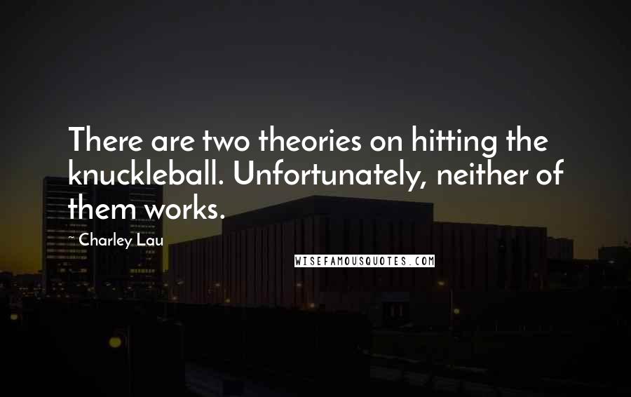 Charley Lau Quotes: There are two theories on hitting the knuckleball. Unfortunately, neither of them works.