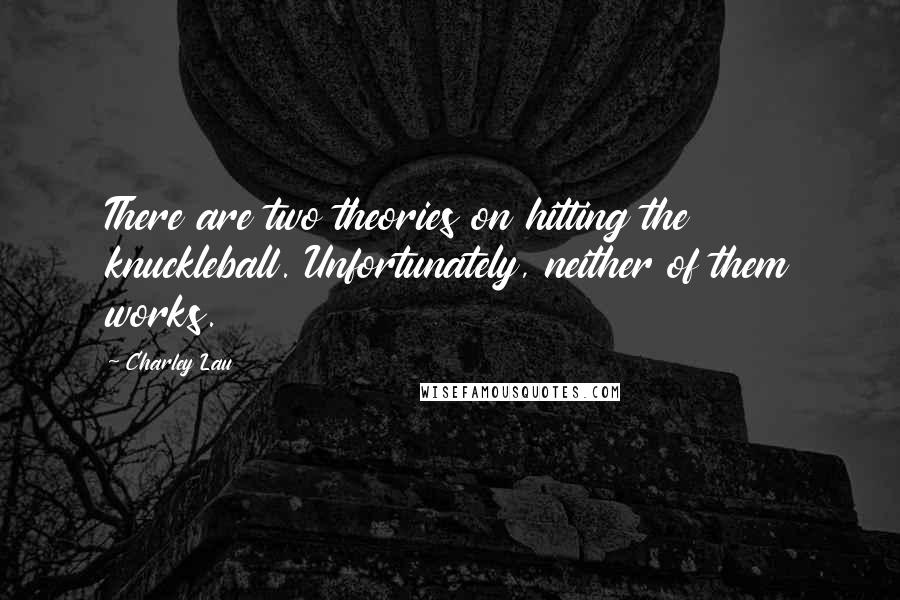 Charley Lau Quotes: There are two theories on hitting the knuckleball. Unfortunately, neither of them works.