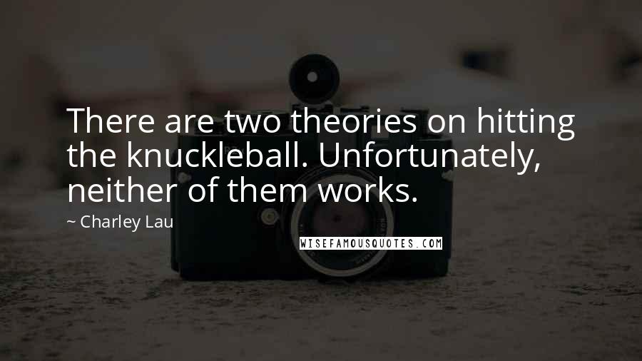 Charley Lau Quotes: There are two theories on hitting the knuckleball. Unfortunately, neither of them works.