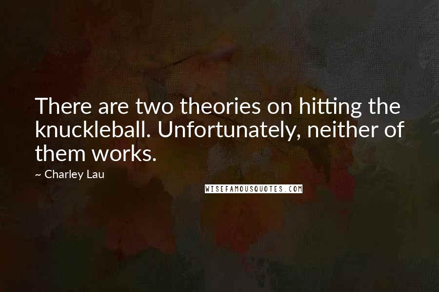 Charley Lau Quotes: There are two theories on hitting the knuckleball. Unfortunately, neither of them works.