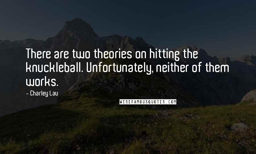 Charley Lau Quotes: There are two theories on hitting the knuckleball. Unfortunately, neither of them works.