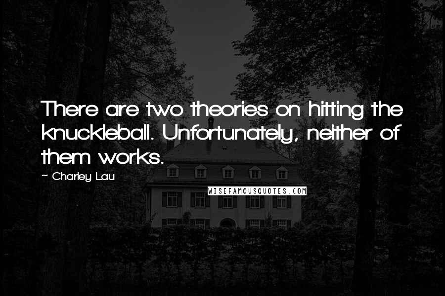 Charley Lau Quotes: There are two theories on hitting the knuckleball. Unfortunately, neither of them works.