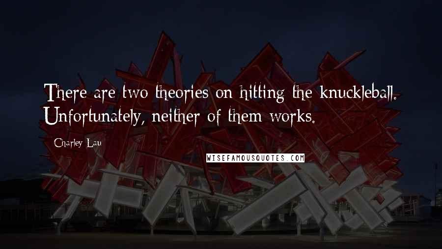 Charley Lau Quotes: There are two theories on hitting the knuckleball. Unfortunately, neither of them works.