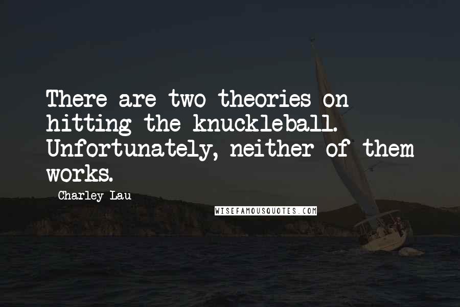 Charley Lau Quotes: There are two theories on hitting the knuckleball. Unfortunately, neither of them works.