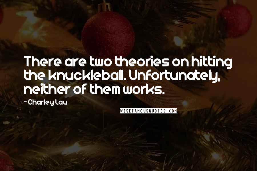 Charley Lau Quotes: There are two theories on hitting the knuckleball. Unfortunately, neither of them works.