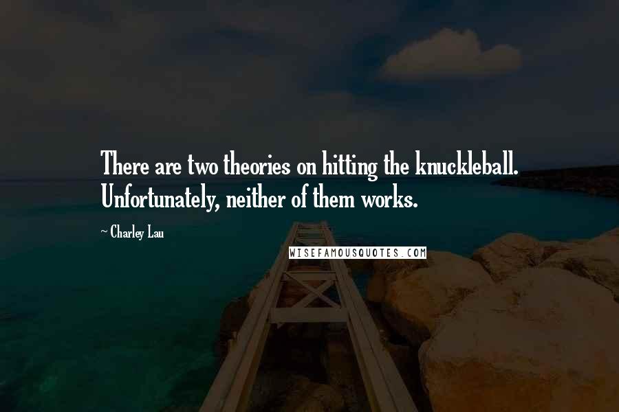 Charley Lau Quotes: There are two theories on hitting the knuckleball. Unfortunately, neither of them works.