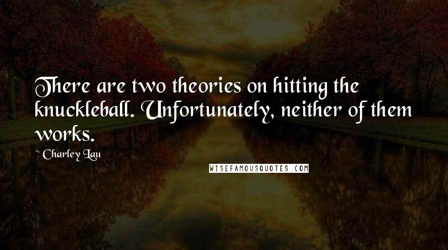 Charley Lau Quotes: There are two theories on hitting the knuckleball. Unfortunately, neither of them works.