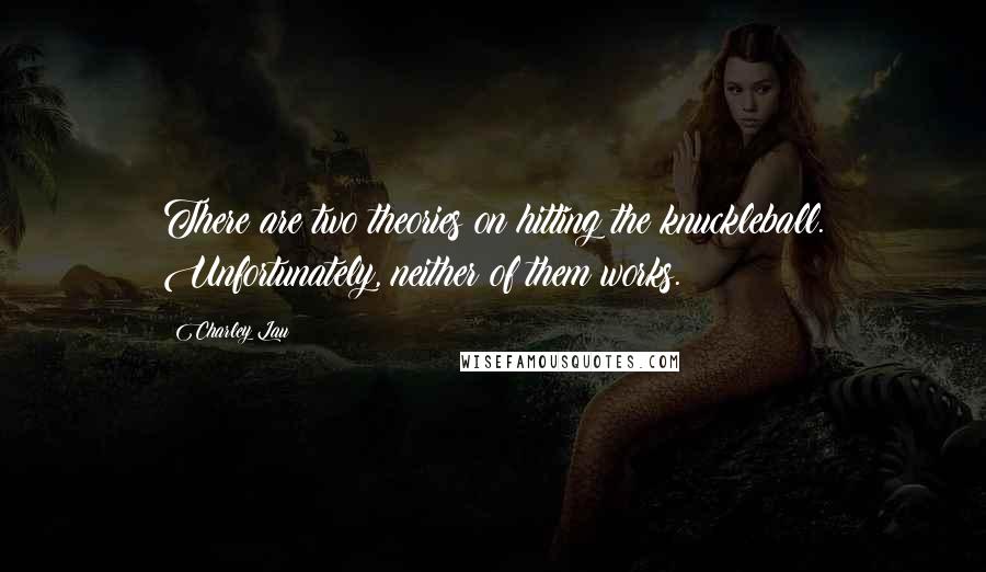 Charley Lau Quotes: There are two theories on hitting the knuckleball. Unfortunately, neither of them works.