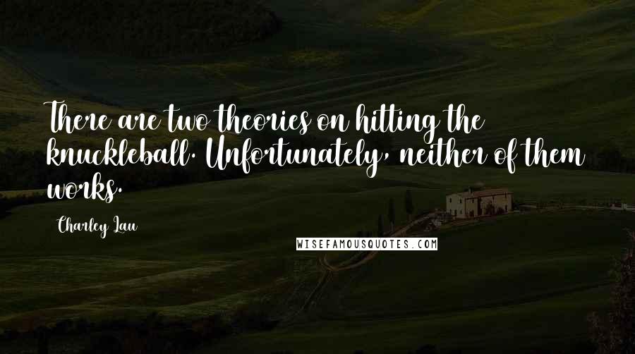 Charley Lau Quotes: There are two theories on hitting the knuckleball. Unfortunately, neither of them works.