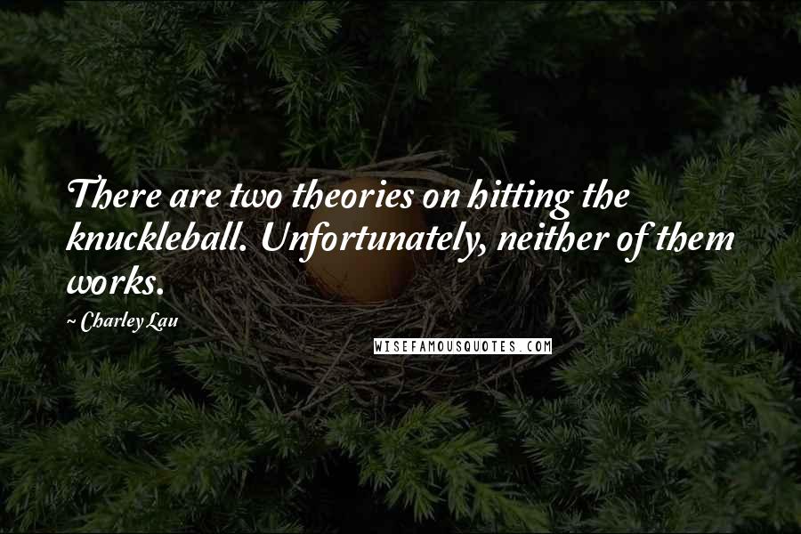 Charley Lau Quotes: There are two theories on hitting the knuckleball. Unfortunately, neither of them works.