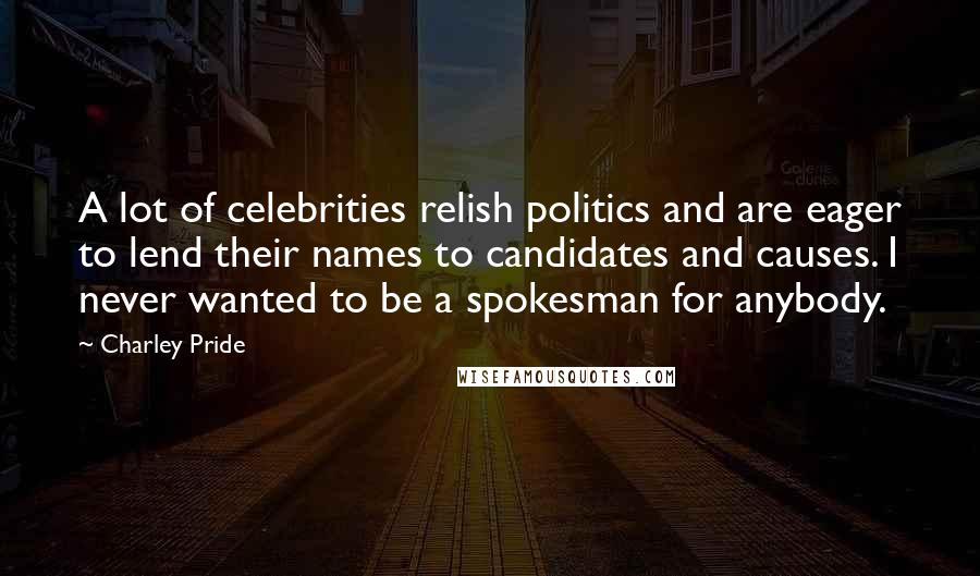 Charley Pride Quotes: A lot of celebrities relish politics and are eager to lend their names to candidates and causes. I never wanted to be a spokesman for anybody.