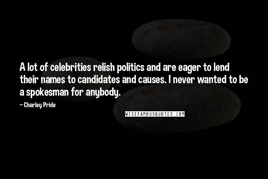 Charley Pride Quotes: A lot of celebrities relish politics and are eager to lend their names to candidates and causes. I never wanted to be a spokesman for anybody.