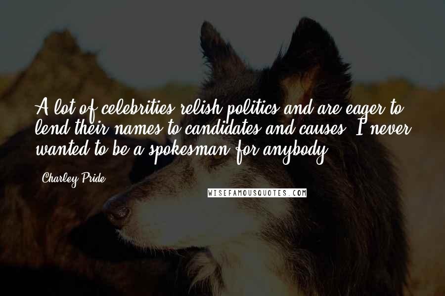 Charley Pride Quotes: A lot of celebrities relish politics and are eager to lend their names to candidates and causes. I never wanted to be a spokesman for anybody.