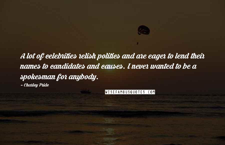 Charley Pride Quotes: A lot of celebrities relish politics and are eager to lend their names to candidates and causes. I never wanted to be a spokesman for anybody.