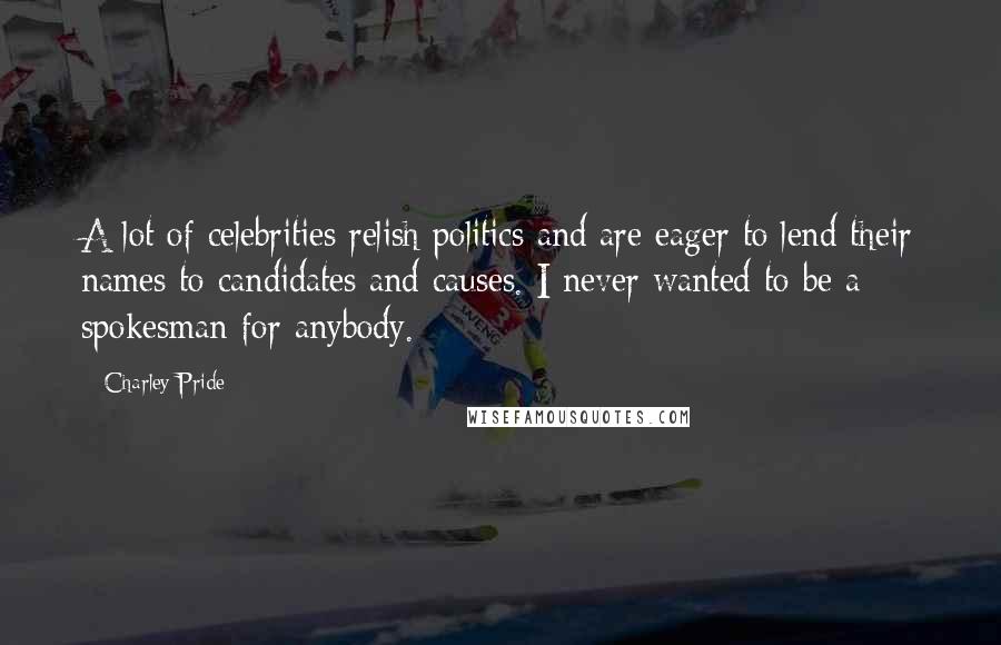 Charley Pride Quotes: A lot of celebrities relish politics and are eager to lend their names to candidates and causes. I never wanted to be a spokesman for anybody.