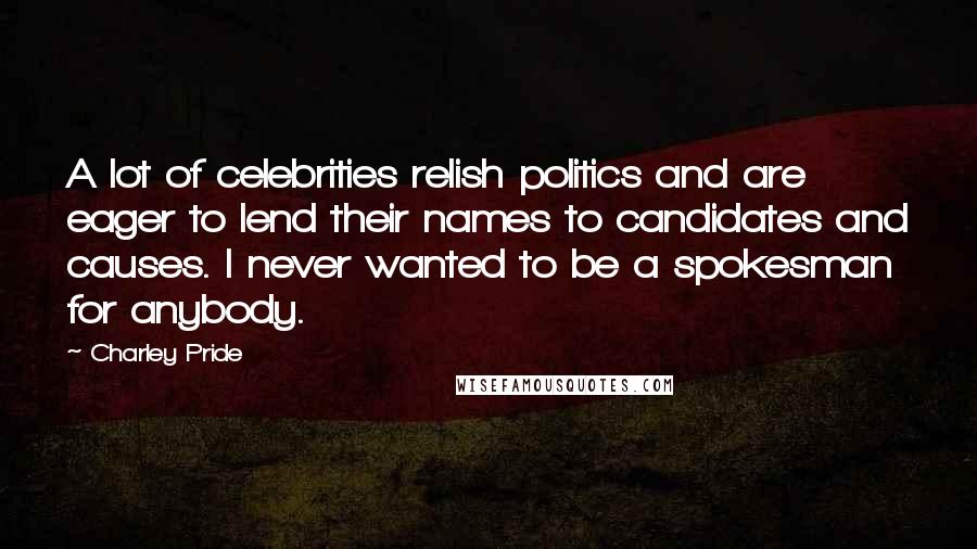 Charley Pride Quotes: A lot of celebrities relish politics and are eager to lend their names to candidates and causes. I never wanted to be a spokesman for anybody.