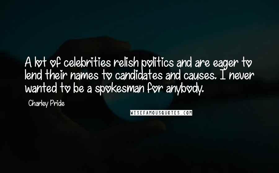 Charley Pride Quotes: A lot of celebrities relish politics and are eager to lend their names to candidates and causes. I never wanted to be a spokesman for anybody.