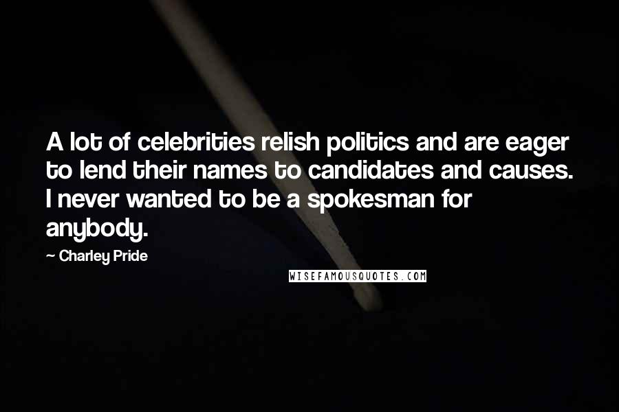 Charley Pride Quotes: A lot of celebrities relish politics and are eager to lend their names to candidates and causes. I never wanted to be a spokesman for anybody.