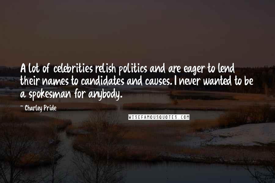 Charley Pride Quotes: A lot of celebrities relish politics and are eager to lend their names to candidates and causes. I never wanted to be a spokesman for anybody.