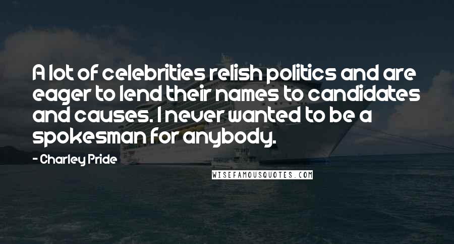 Charley Pride Quotes: A lot of celebrities relish politics and are eager to lend their names to candidates and causes. I never wanted to be a spokesman for anybody.
