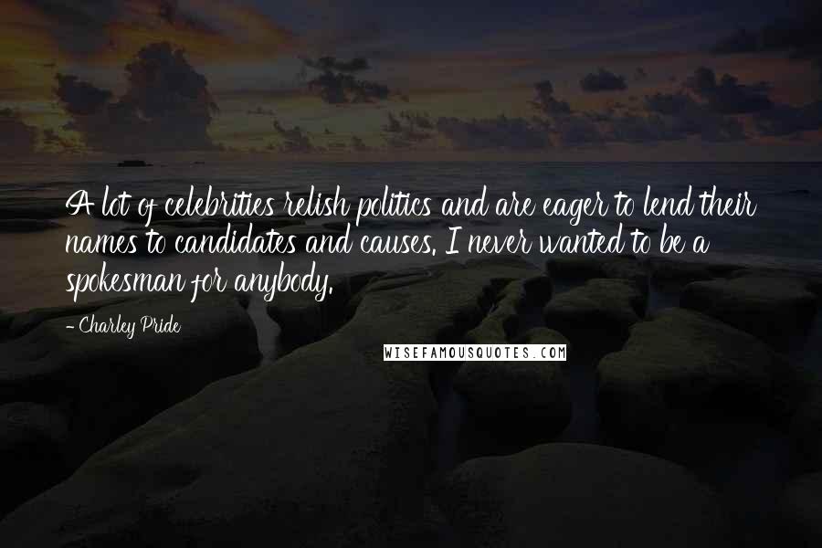 Charley Pride Quotes: A lot of celebrities relish politics and are eager to lend their names to candidates and causes. I never wanted to be a spokesman for anybody.