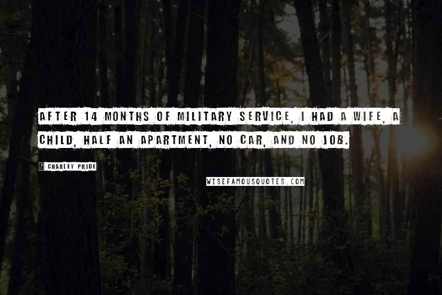 Charley Pride Quotes: After 14 months of military service, I had a wife, a child, half an apartment, no car, and no job.