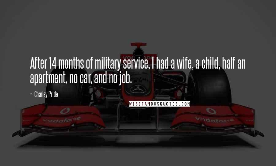 Charley Pride Quotes: After 14 months of military service, I had a wife, a child, half an apartment, no car, and no job.
