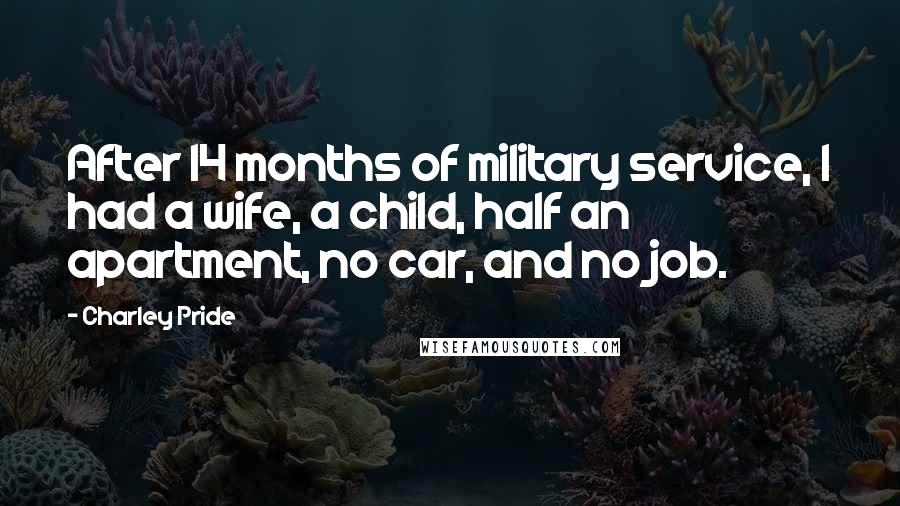 Charley Pride Quotes: After 14 months of military service, I had a wife, a child, half an apartment, no car, and no job.