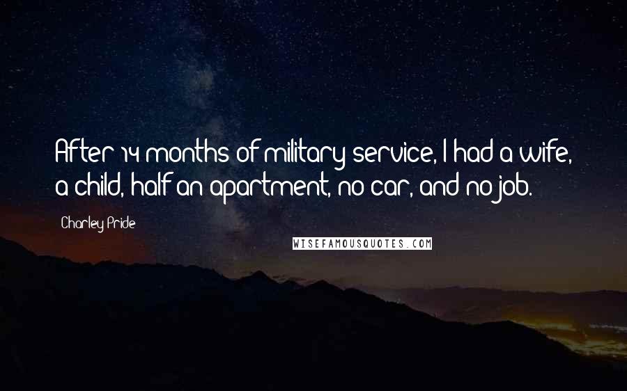 Charley Pride Quotes: After 14 months of military service, I had a wife, a child, half an apartment, no car, and no job.
