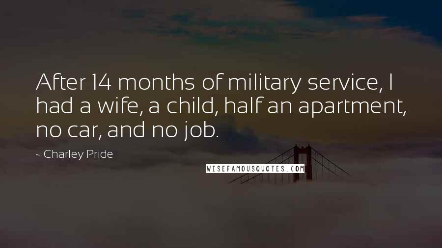 Charley Pride Quotes: After 14 months of military service, I had a wife, a child, half an apartment, no car, and no job.