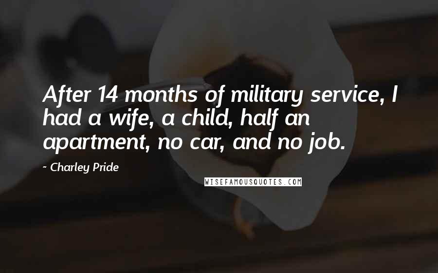 Charley Pride Quotes: After 14 months of military service, I had a wife, a child, half an apartment, no car, and no job.