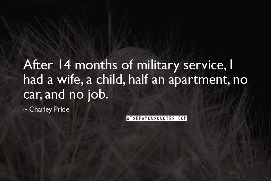 Charley Pride Quotes: After 14 months of military service, I had a wife, a child, half an apartment, no car, and no job.