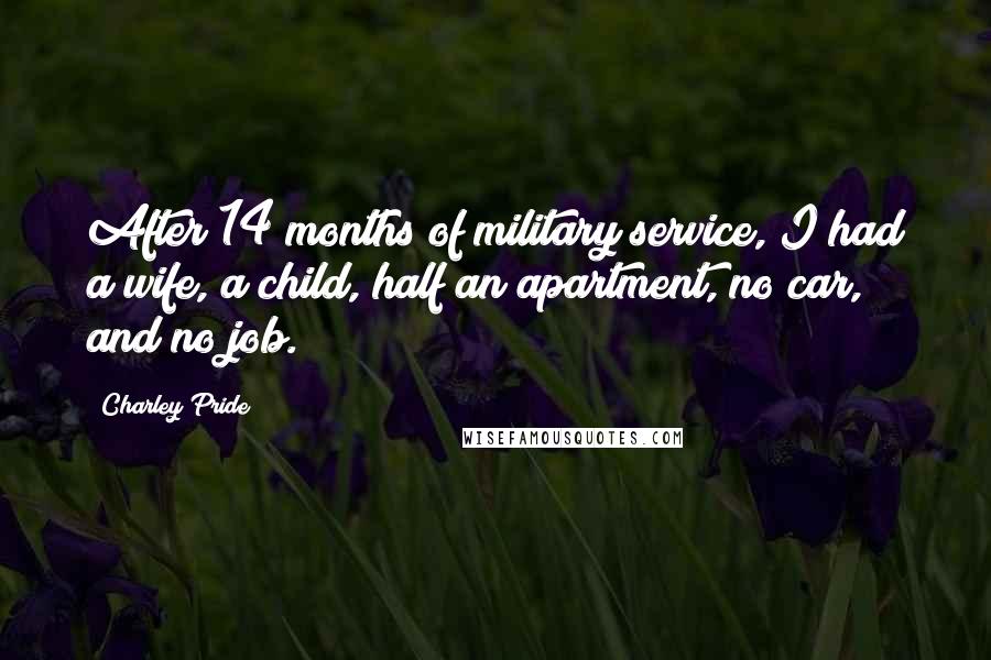 Charley Pride Quotes: After 14 months of military service, I had a wife, a child, half an apartment, no car, and no job.