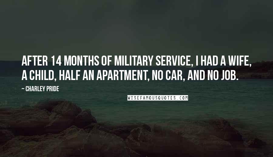 Charley Pride Quotes: After 14 months of military service, I had a wife, a child, half an apartment, no car, and no job.