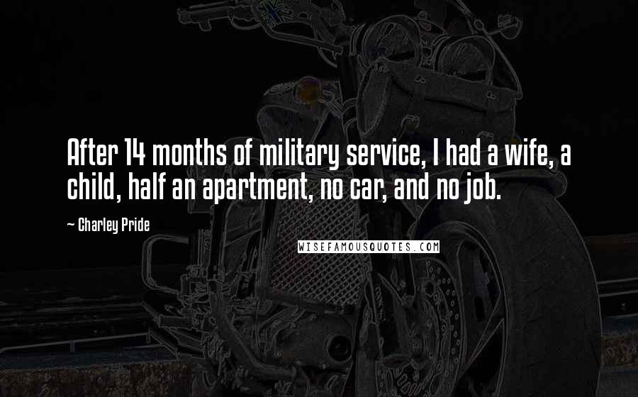 Charley Pride Quotes: After 14 months of military service, I had a wife, a child, half an apartment, no car, and no job.