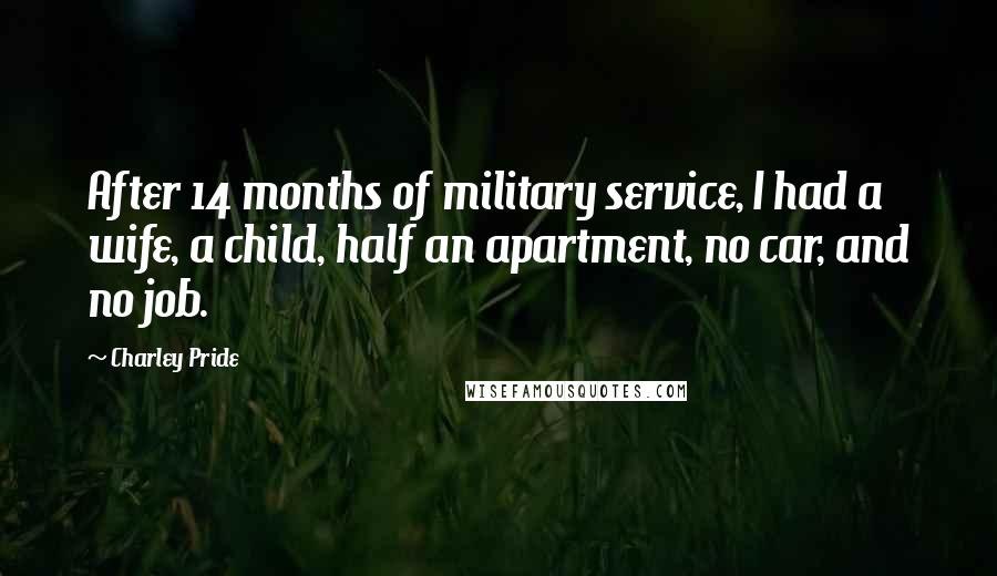 Charley Pride Quotes: After 14 months of military service, I had a wife, a child, half an apartment, no car, and no job.