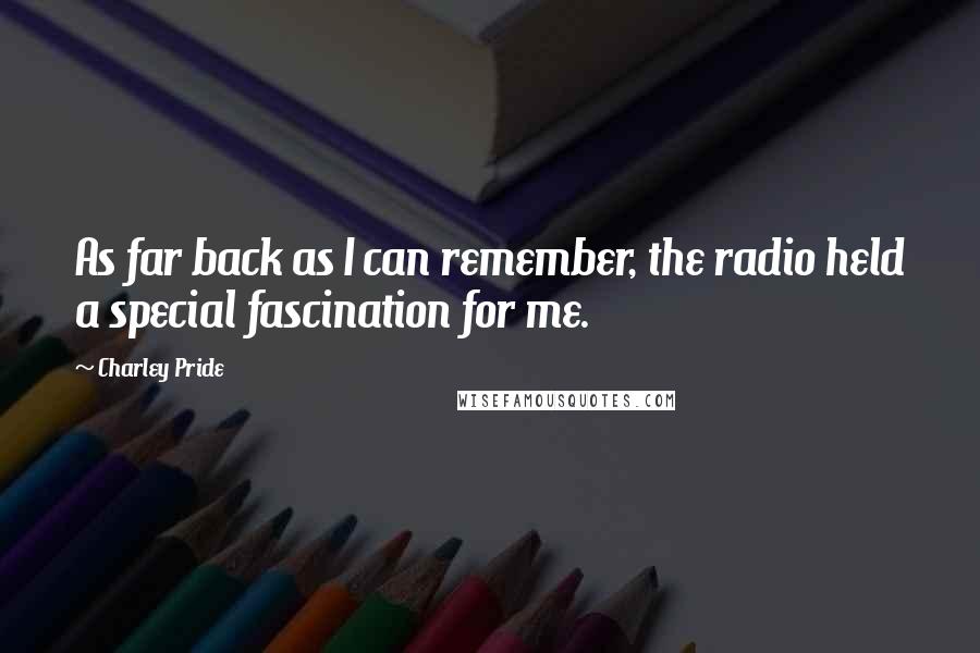 Charley Pride Quotes: As far back as I can remember, the radio held a special fascination for me.