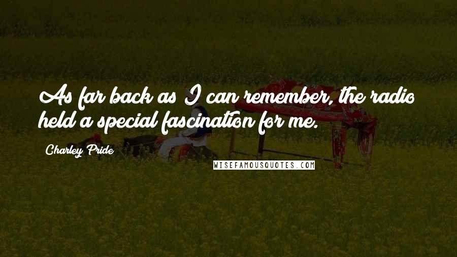 Charley Pride Quotes: As far back as I can remember, the radio held a special fascination for me.