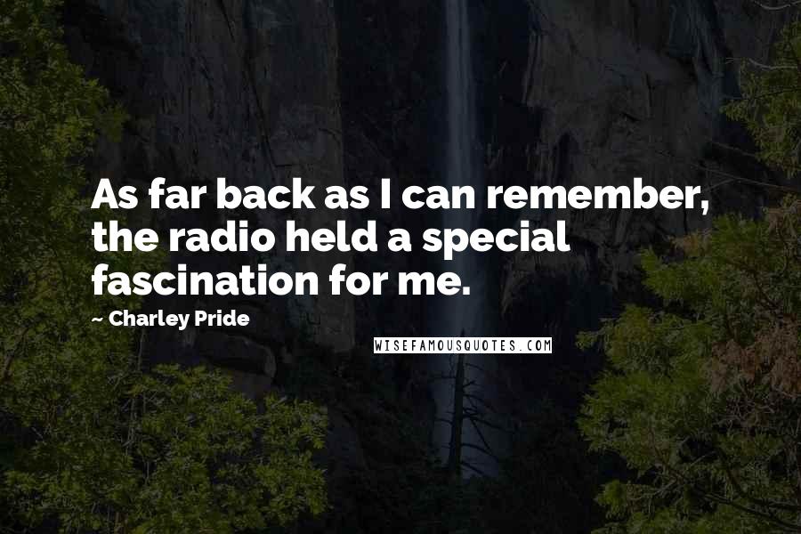 Charley Pride Quotes: As far back as I can remember, the radio held a special fascination for me.