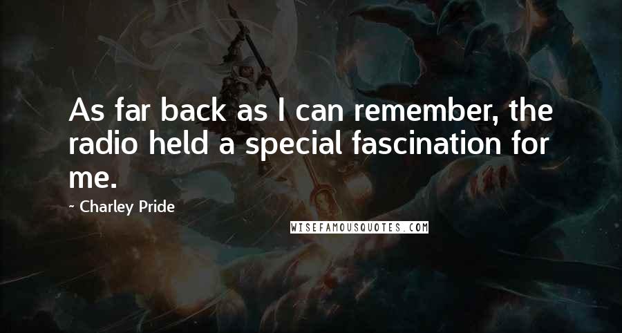 Charley Pride Quotes: As far back as I can remember, the radio held a special fascination for me.