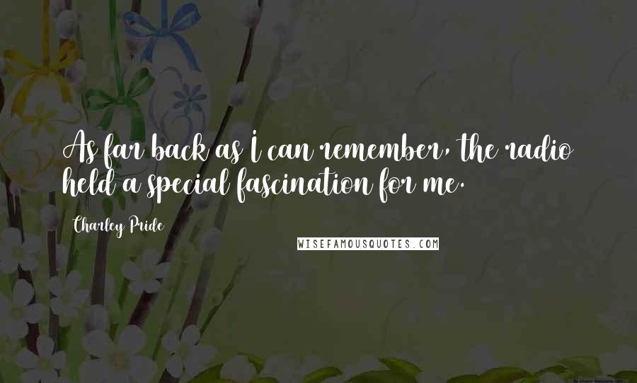 Charley Pride Quotes: As far back as I can remember, the radio held a special fascination for me.