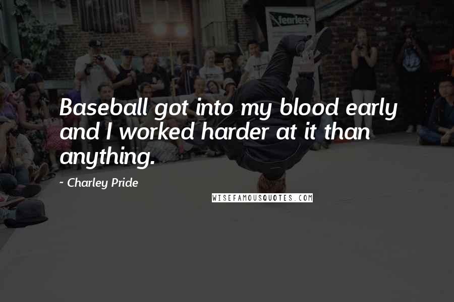 Charley Pride Quotes: Baseball got into my blood early and I worked harder at it than anything.