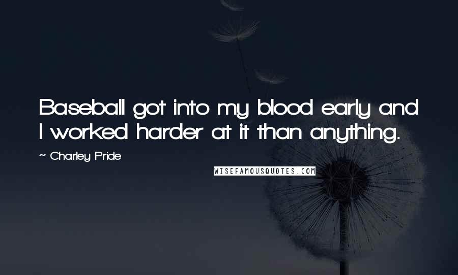 Charley Pride Quotes: Baseball got into my blood early and I worked harder at it than anything.