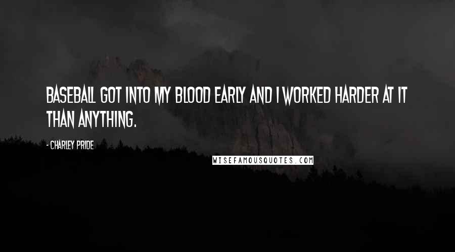 Charley Pride Quotes: Baseball got into my blood early and I worked harder at it than anything.