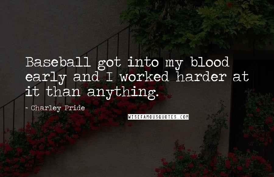 Charley Pride Quotes: Baseball got into my blood early and I worked harder at it than anything.