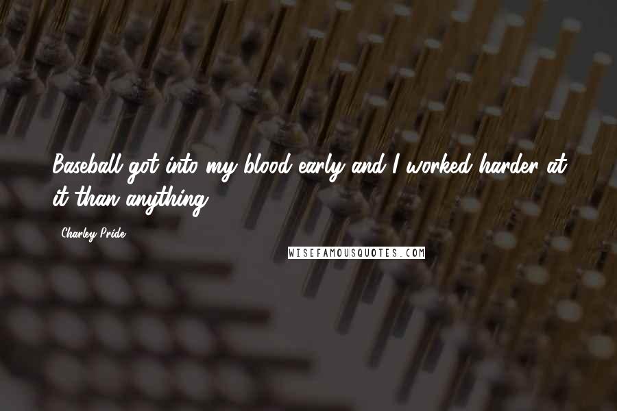 Charley Pride Quotes: Baseball got into my blood early and I worked harder at it than anything.
